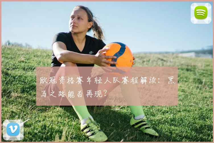 欧冠资格赛年轻人队赛程解读：黑马之路能否再现？