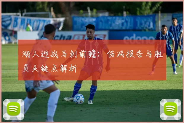 湖人迎战马刺前瞻：伤病报告与胜负关键点解析