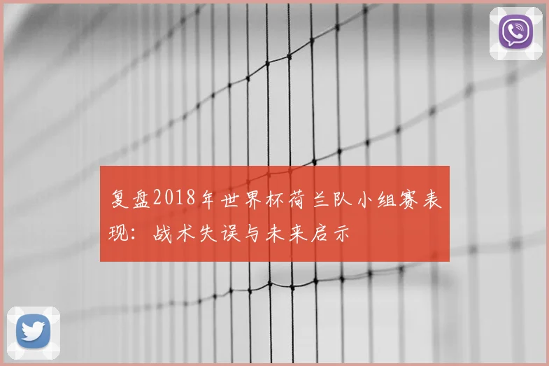 复盘2018年世界杯荷兰队小组赛表现：战术失误与未来启示
