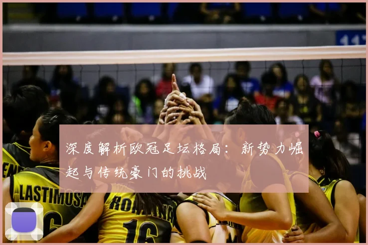 深度解析欧冠足坛格局：新势力崛起与传统豪门的挑战