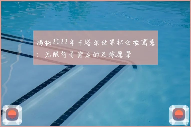 揭秘2022年卡塔尔世界杯会徽寓意：无限符号背后的足球愿景