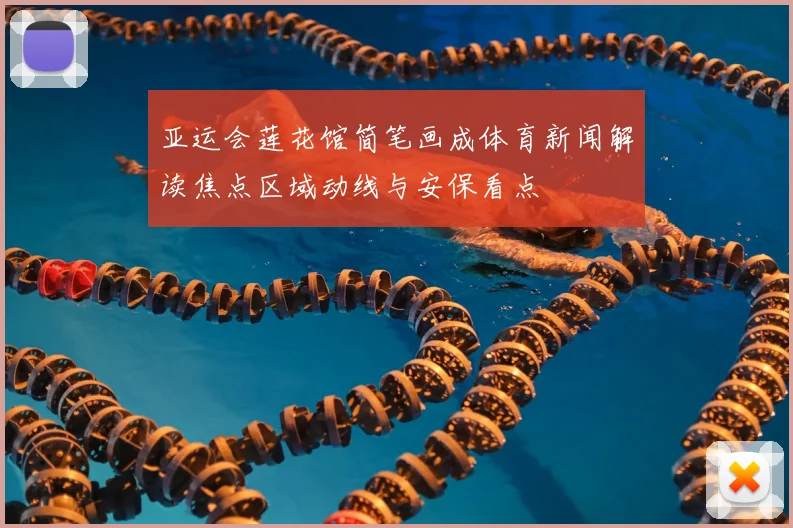 亚运会莲花馆简笔画成体育新闻解读焦点区域动线与安保看点