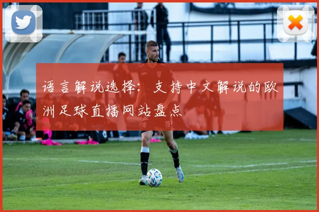 语言解说选择：支持中文解说的欧洲足球直播网站盘点