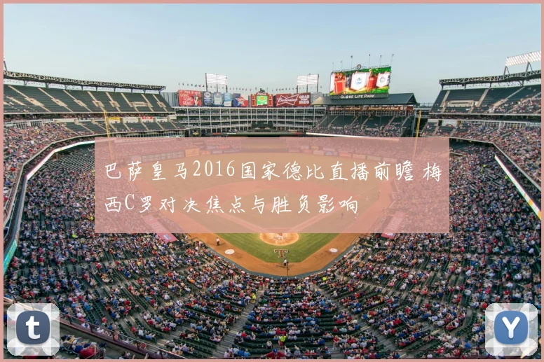 巴萨皇马2016国家德比直播前瞻 梅西C罗对决焦点与胜负影响