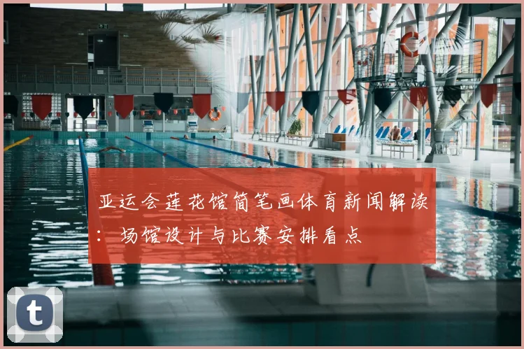 亚运会莲花馆简笔画体育新闻解读：场馆设计与比赛安排看点